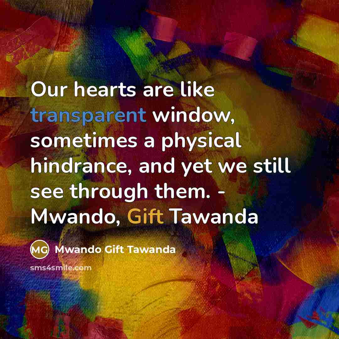 “Our hearts are like transparent window, sometimes a physical hindrance, and yet we still see through them. - Mwando, Gift Tawanda” quote by Mwando Gift Tawanda