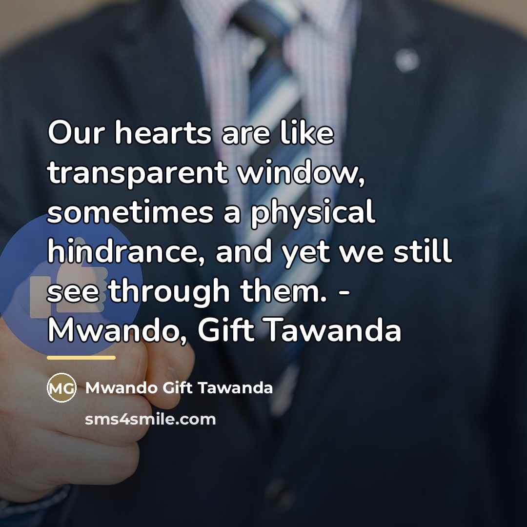 “Our hearts are like transparent window, sometimes a physical hindrance,…” quote by Mwando Gift Tawanda