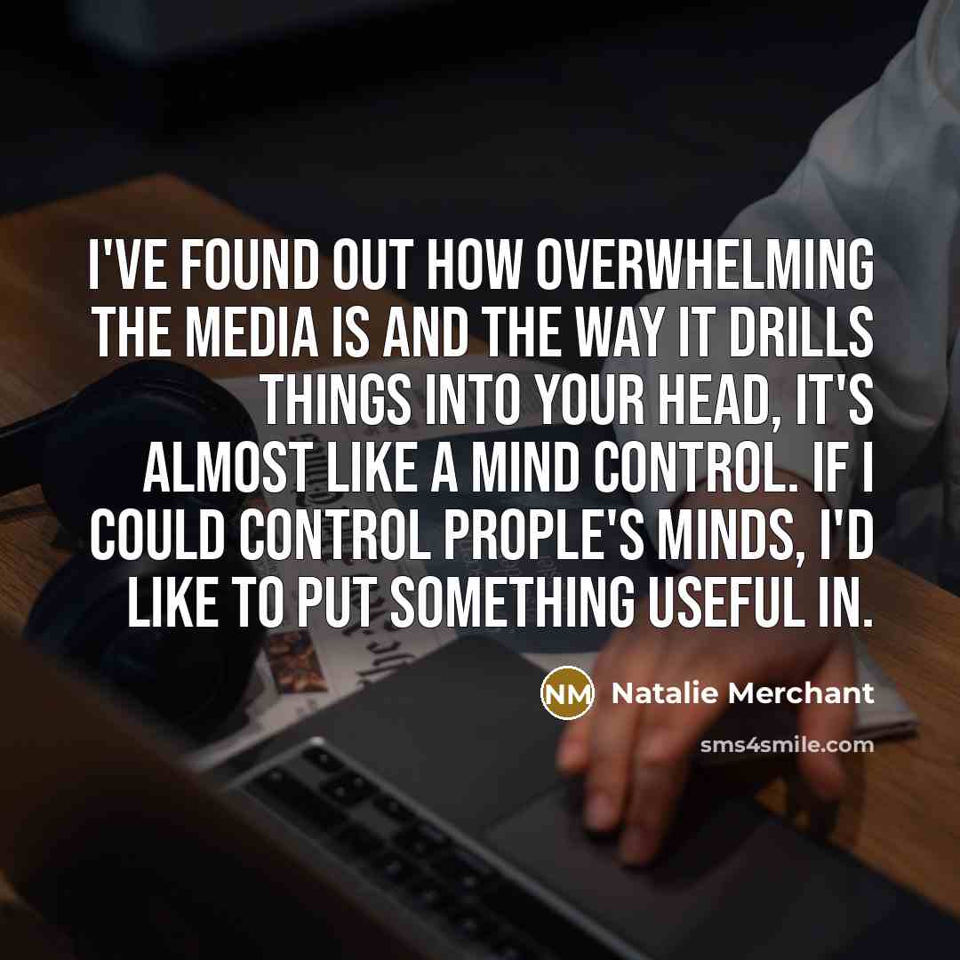 “I've found out how overwhelming the media is and the…” quote by Natalie Merchant
