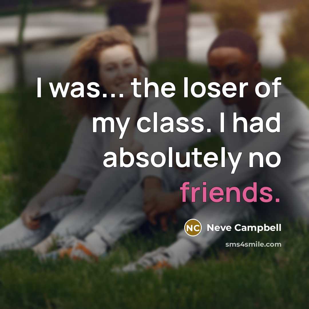 “I was... the loser of my class. I had absolutely…” quote by Neve Campbell