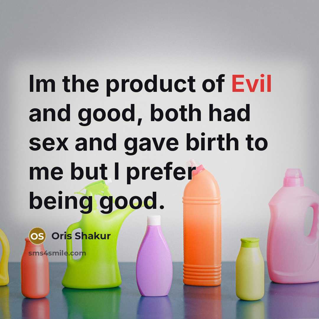 “Im the product of Evil and good, both had sex and gave birth to me but I prefer being good.” quote by Oris Shakur