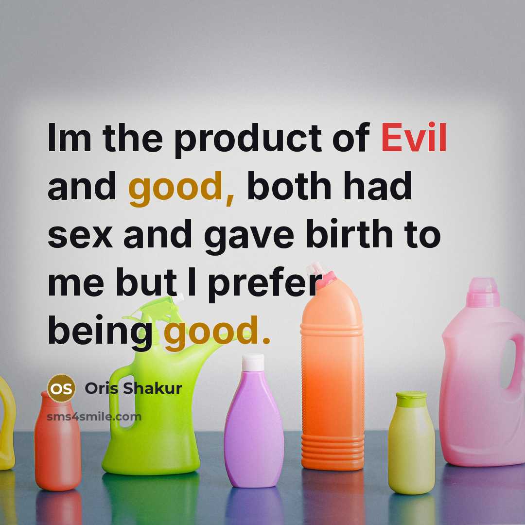 “Im the product of Evil and good, both had sex and gave birth to me but I prefer being good.” quote by Oris Shakur