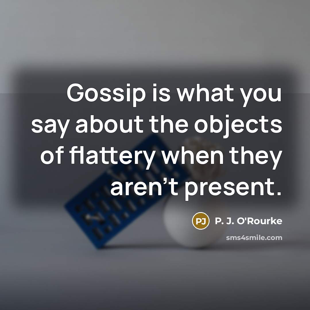 “Gossip is what you say about the objects of flattery…” quote by P. J. O'Rourke