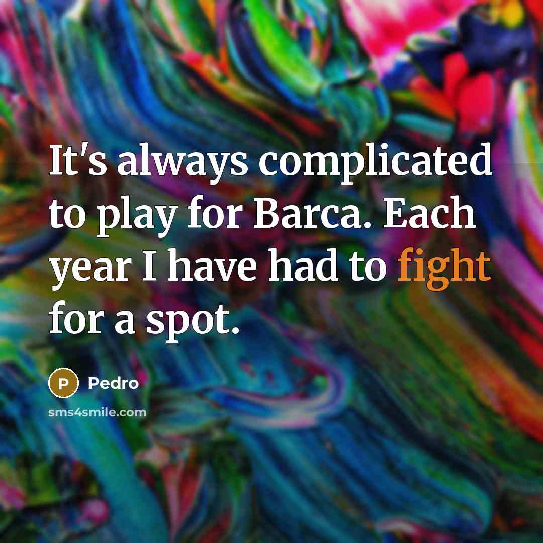“It's always complicated to play for Barca. Each year I…” quote by Pedro
