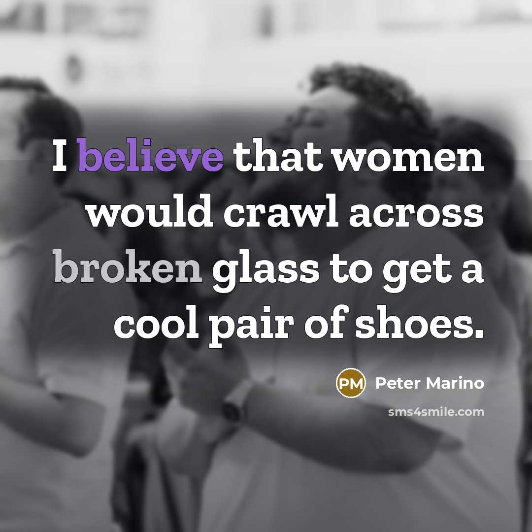 “I believe that women would crawl across broken glass to…” quote by Peter Marino