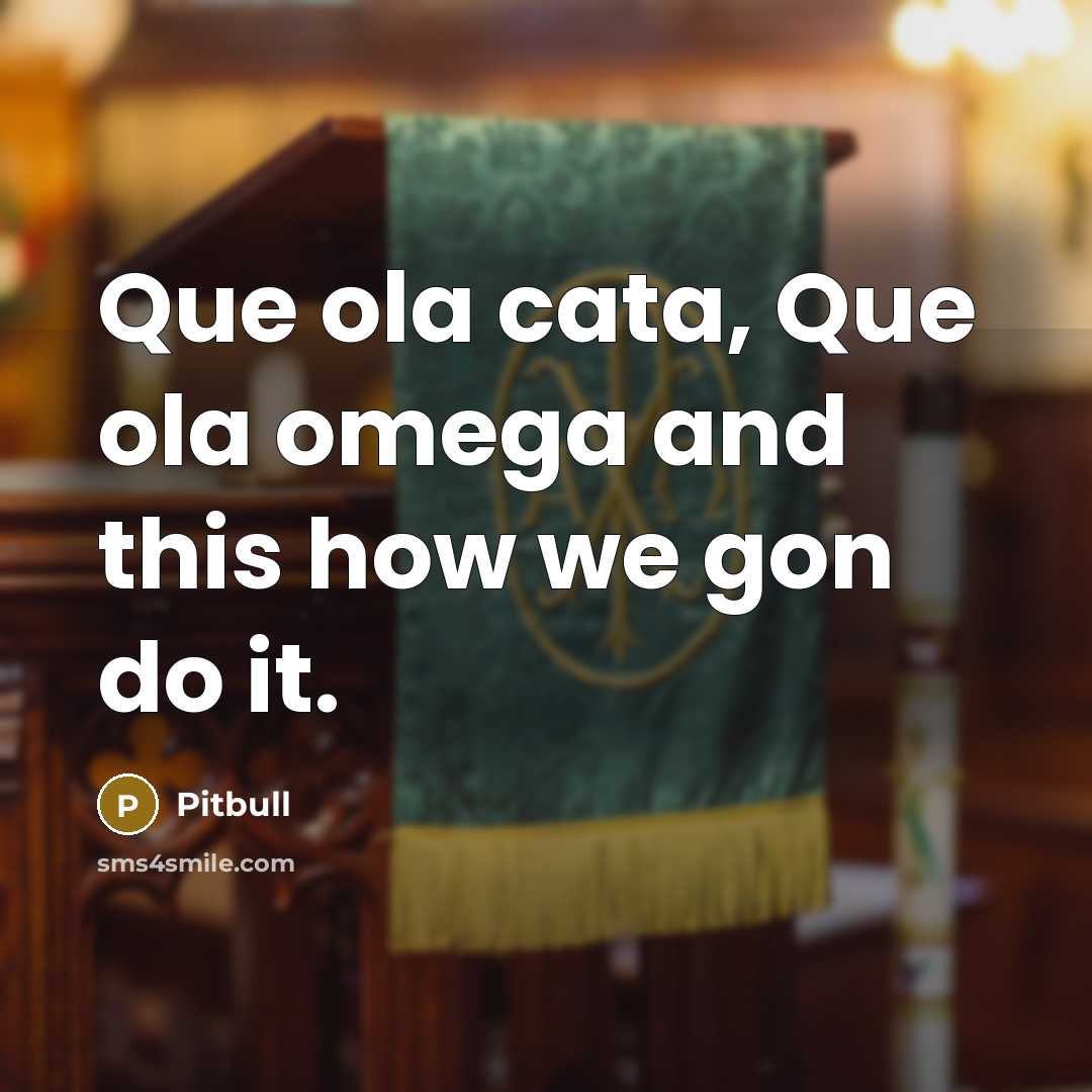 “Que ola cata, Que ola omega and this how we…” quote by Pitbull