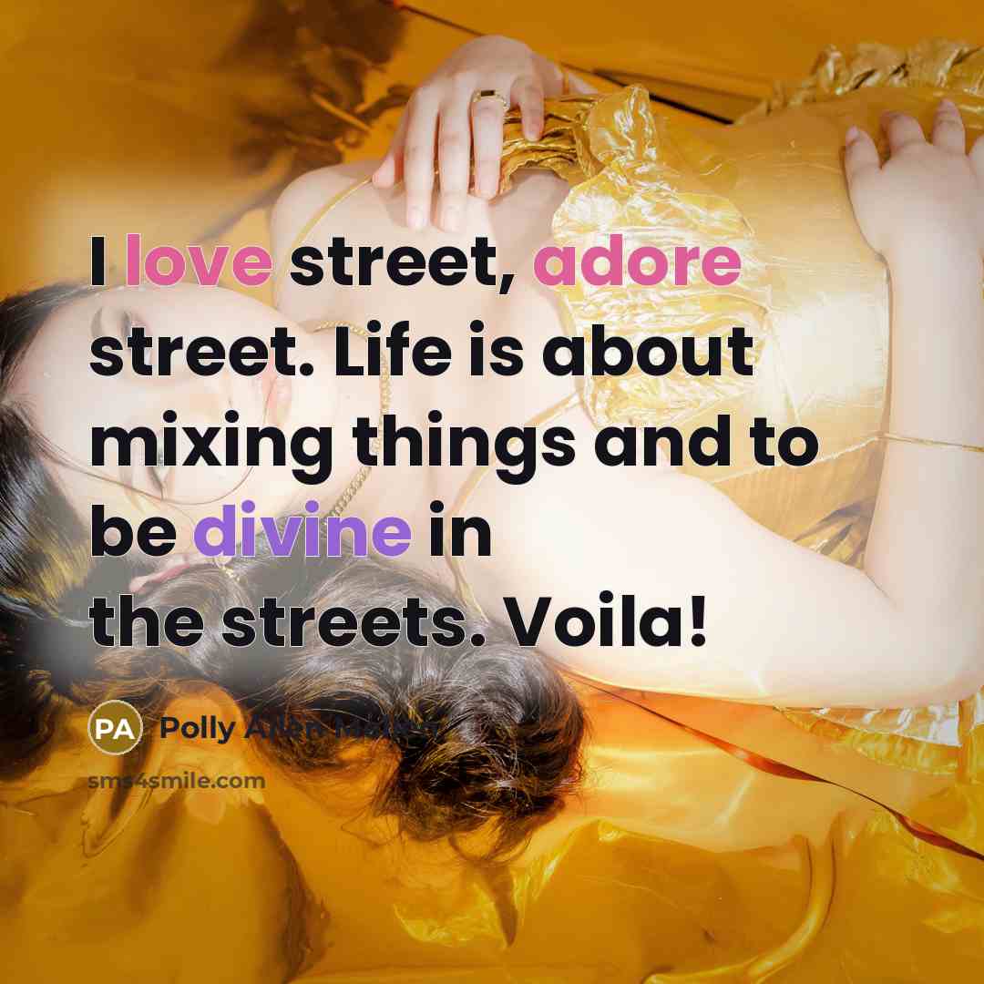 “I love street, adore street. Life is about mixing things…” quote by Polly Allen Mellen