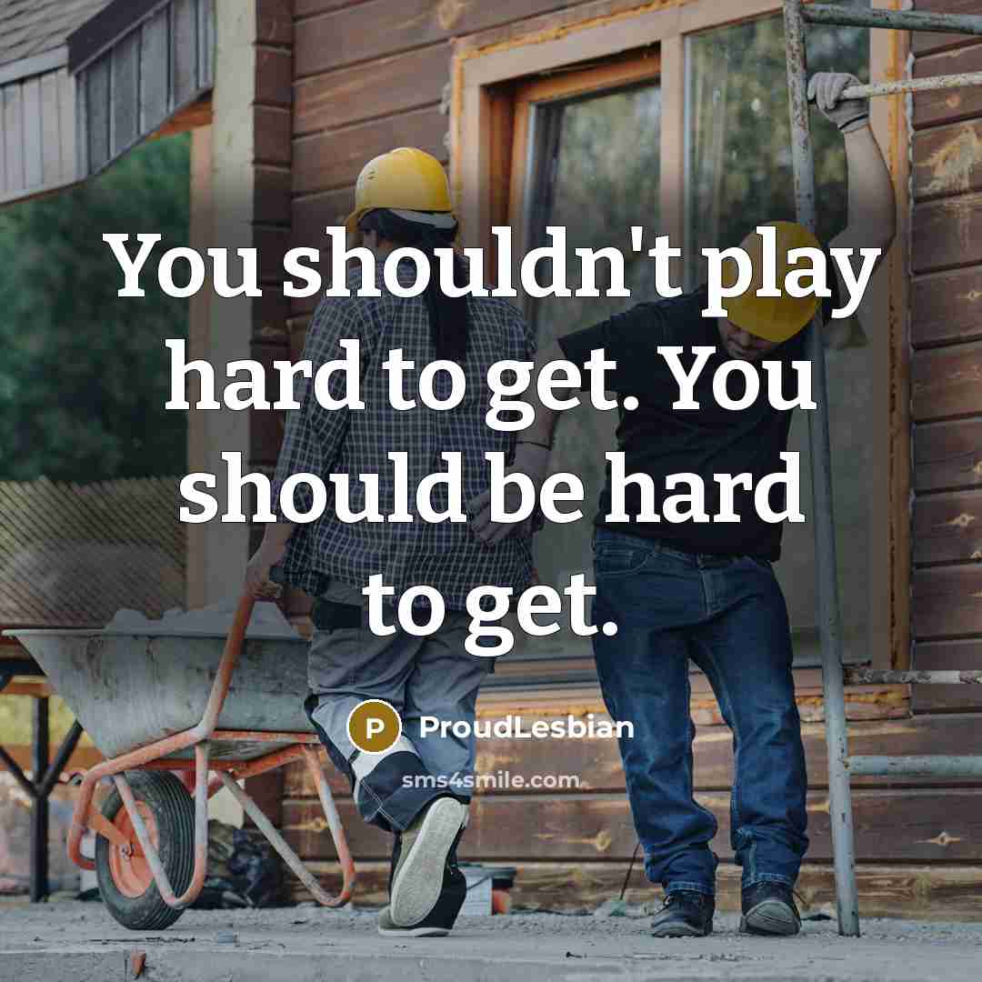 “You shouldn't play hard to get. You should be hard…” quote by ProudLesbian