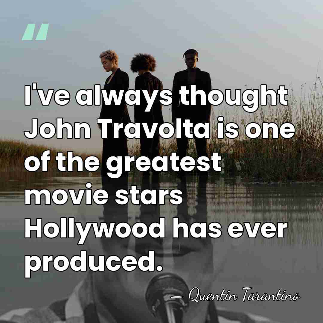 I've always thought John Travolta is one of the greatest movie stars&hellip; - Quentin Tarantino