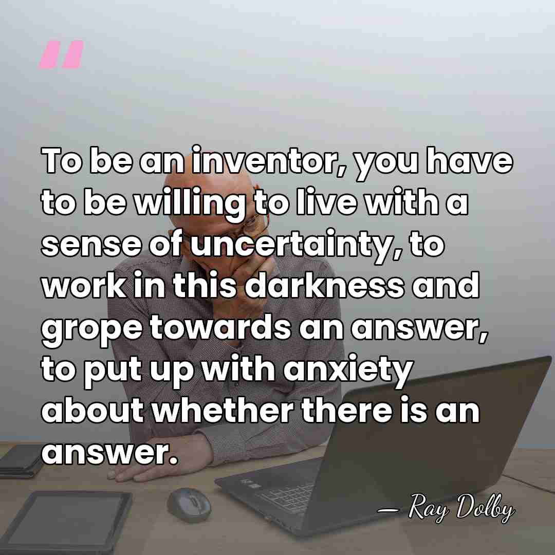 To be an inventor, you have to be willing to live with&hellip; - Ray Dolby