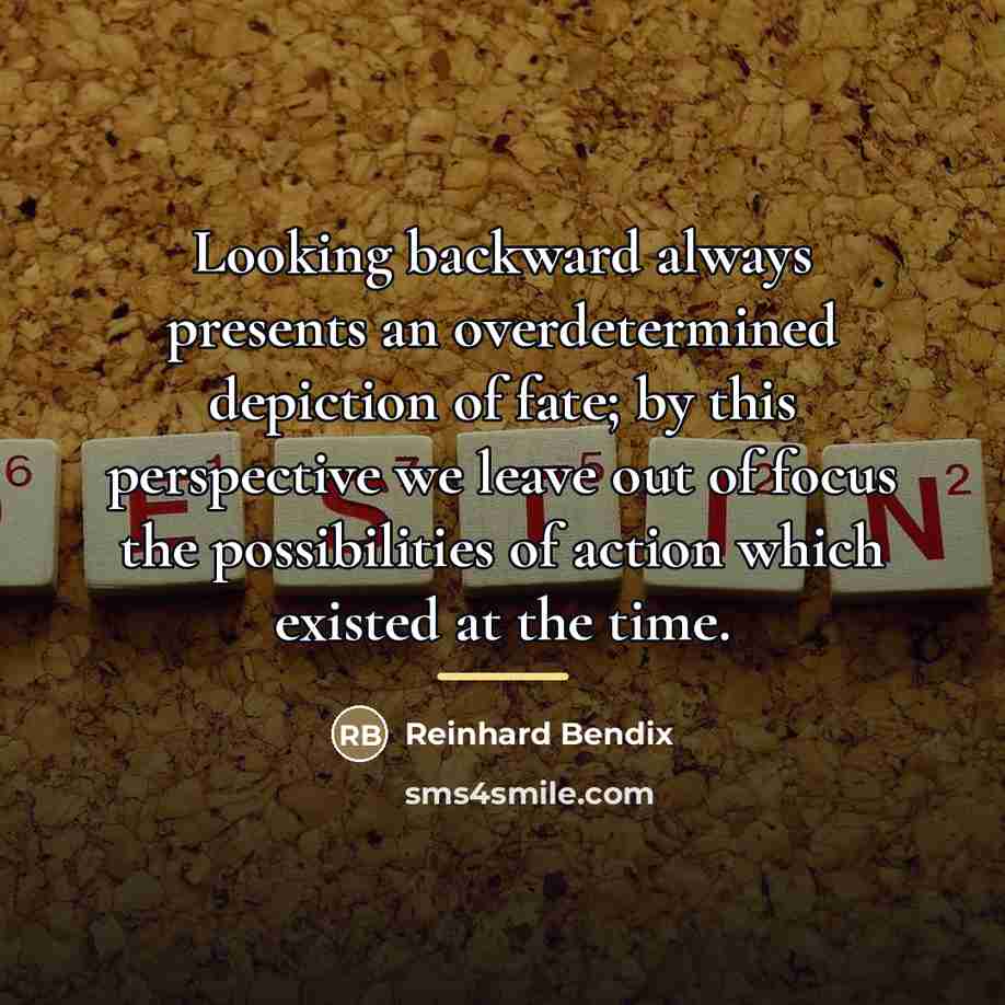 “Looking backward always presents an overdetermined depiction of fate; by…” quote by Reinhard Bendix