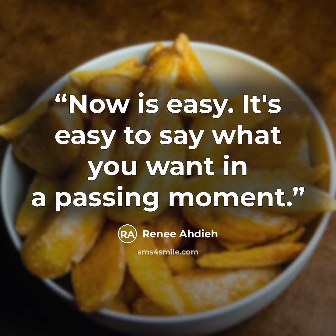“Now is easy. It's easy to say what you want in a passing moment.” quote by Renee Ahdieh