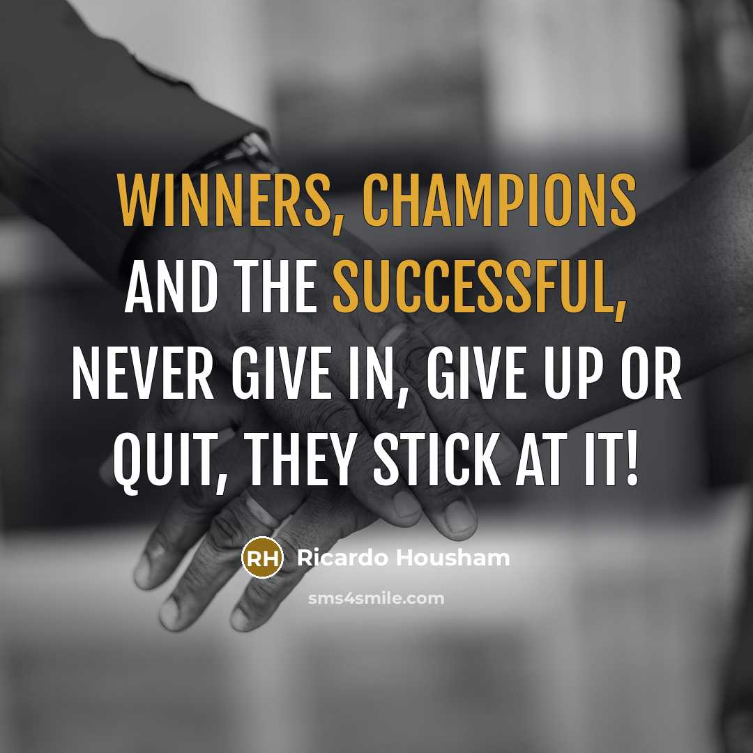 “Winners, champions and the successful, never give in, give up or quit, they stick at it!” quote by Ricardo Housham