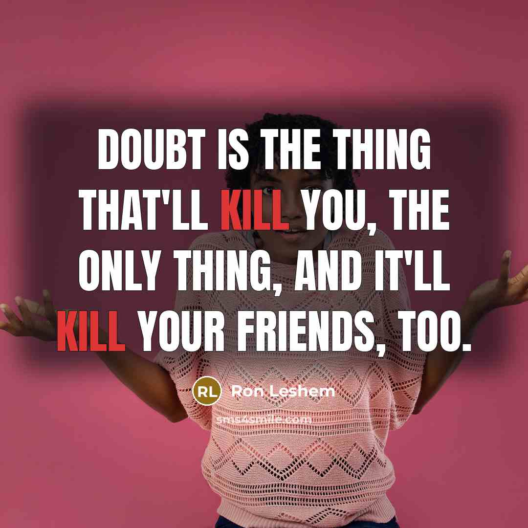 “Doubt is the thing that'll kill you, the only thing, and it'll kill your friends, too.” quote by Ron Leshem