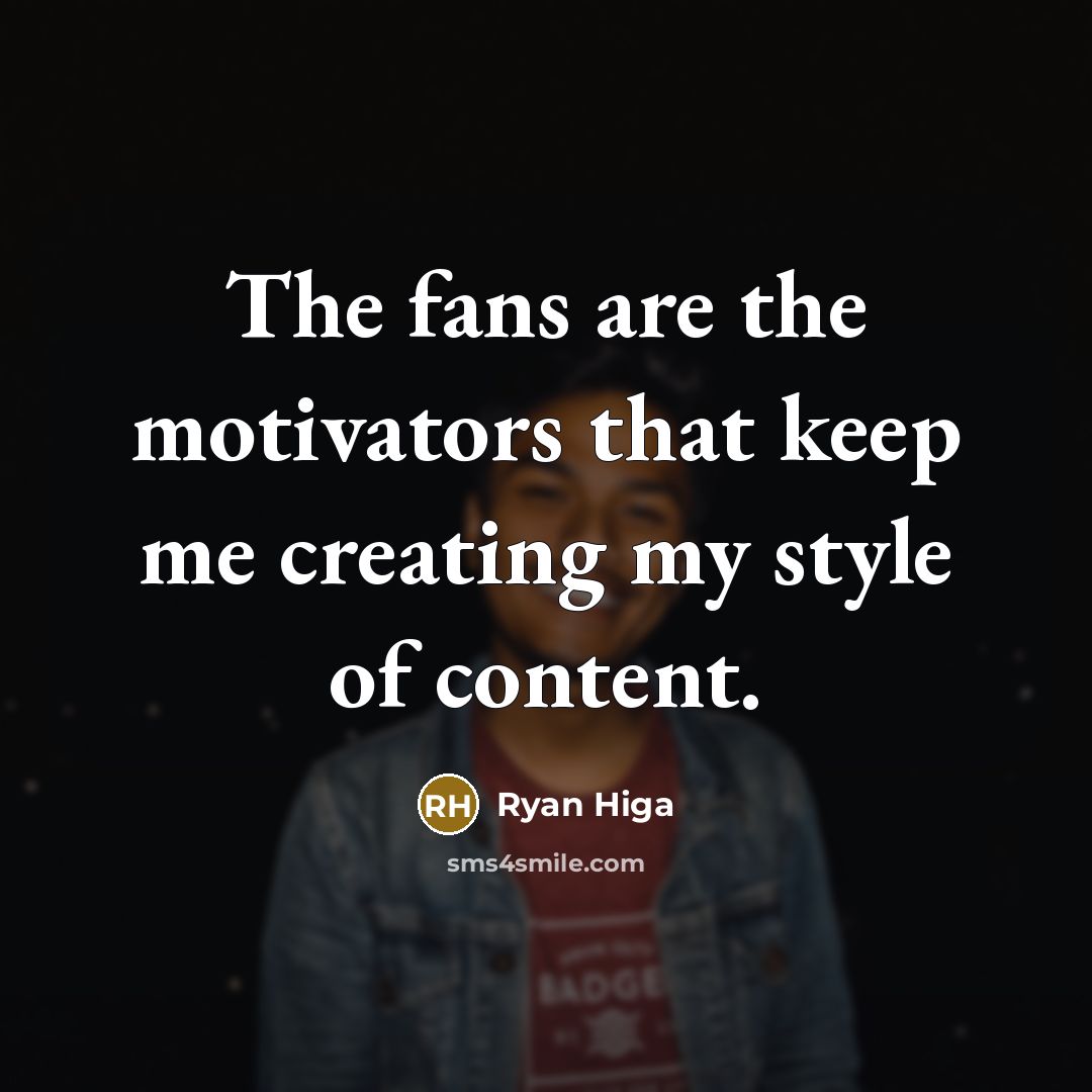 “The fans are the motivators that keep me creating my…” quote by Ryan Higa