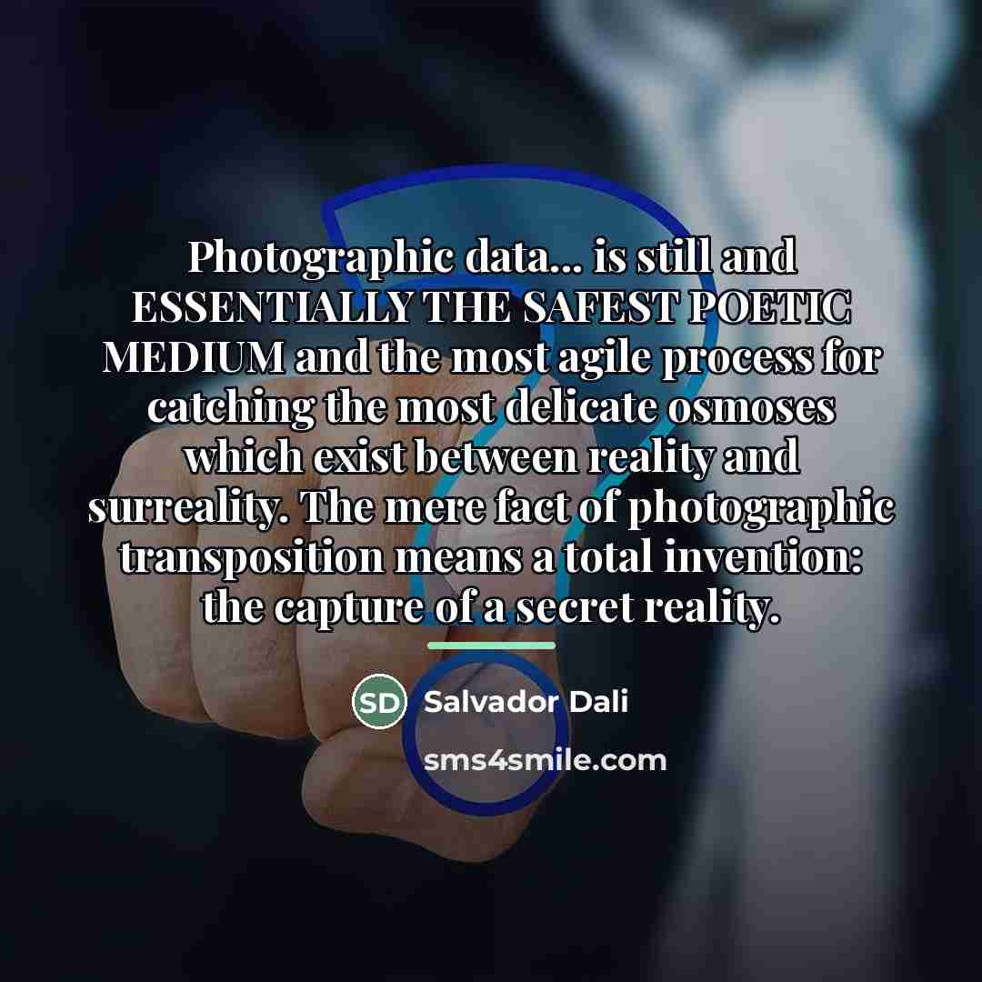 “Photographic data... is still and ESSENTIALLY THE SAFEST POETIC MEDIUM…” quote by Salvador Dali