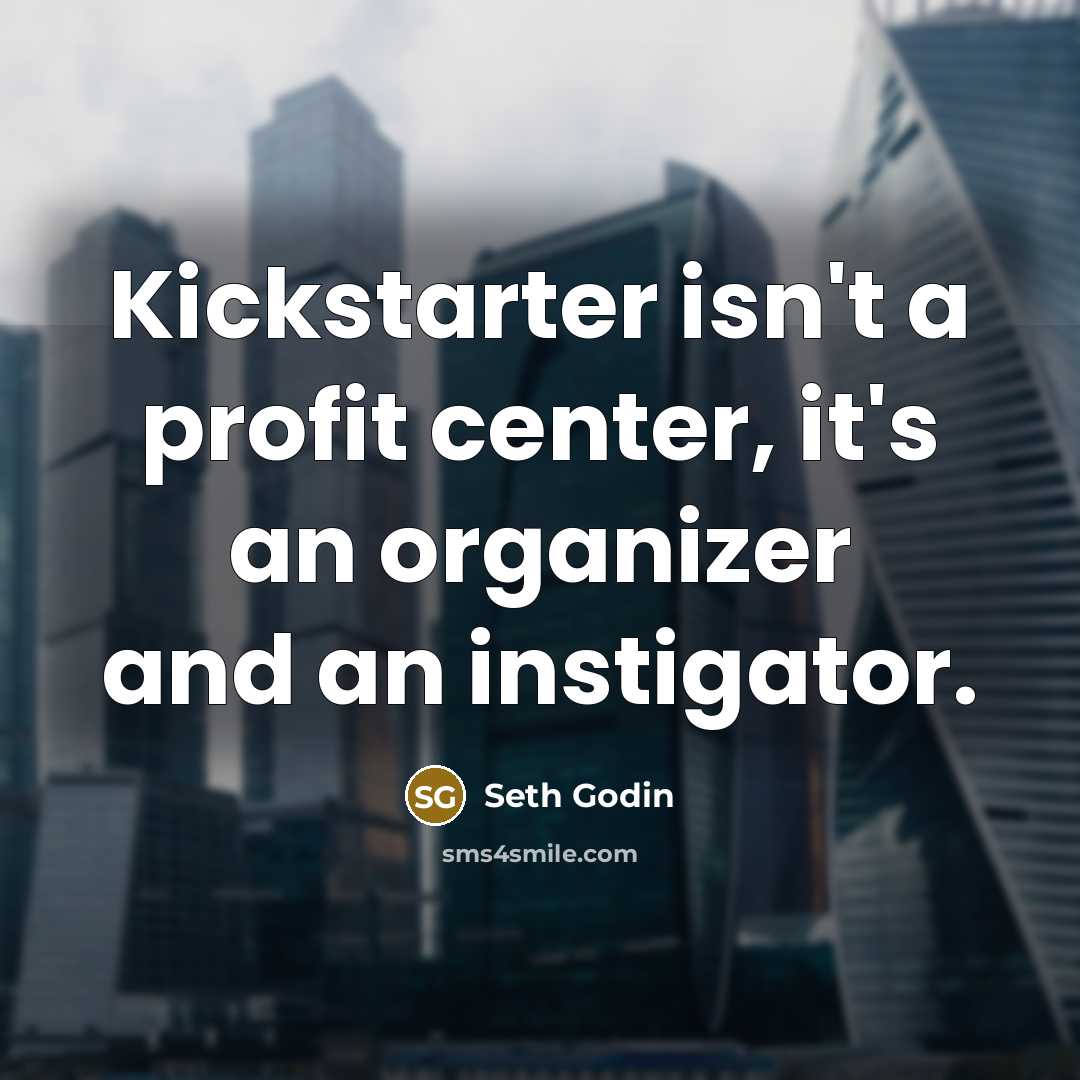 “Kickstarter isn't a profit center, it's an organizer and an…” quote by Seth Godin