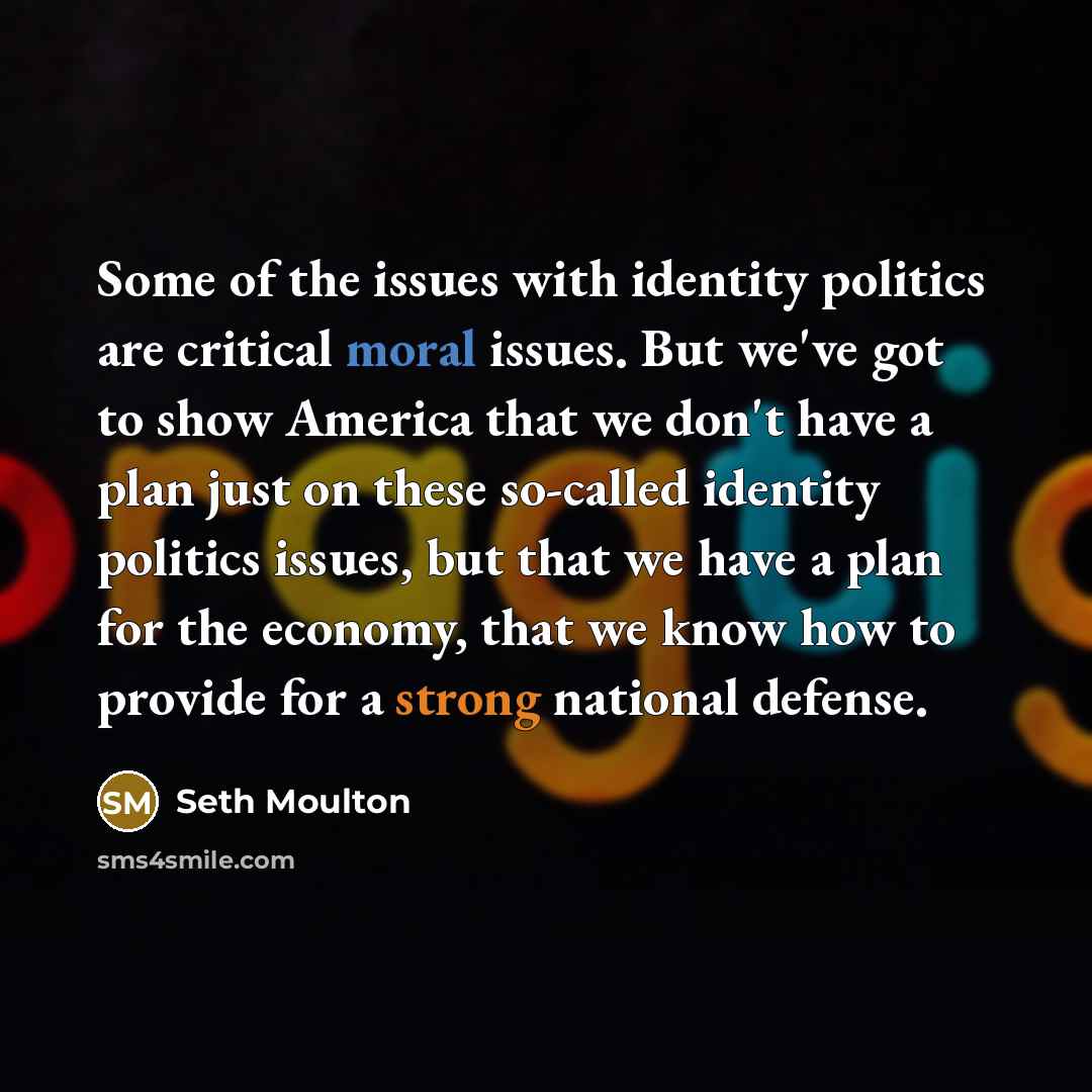 “Some of the issues with identity politics are critical moral…” quote by Seth Moulton