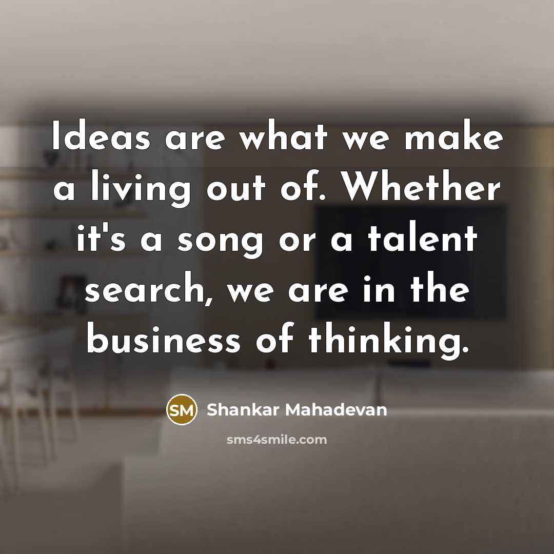 “Ideas are what we make a living out of. Whether…” quote by Shankar Mahadevan