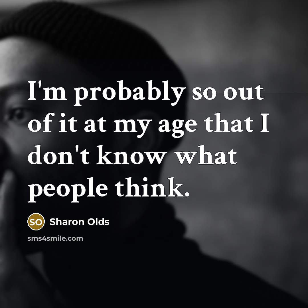 “I'm probably so out of it at my age that…” quote by Sharon Olds