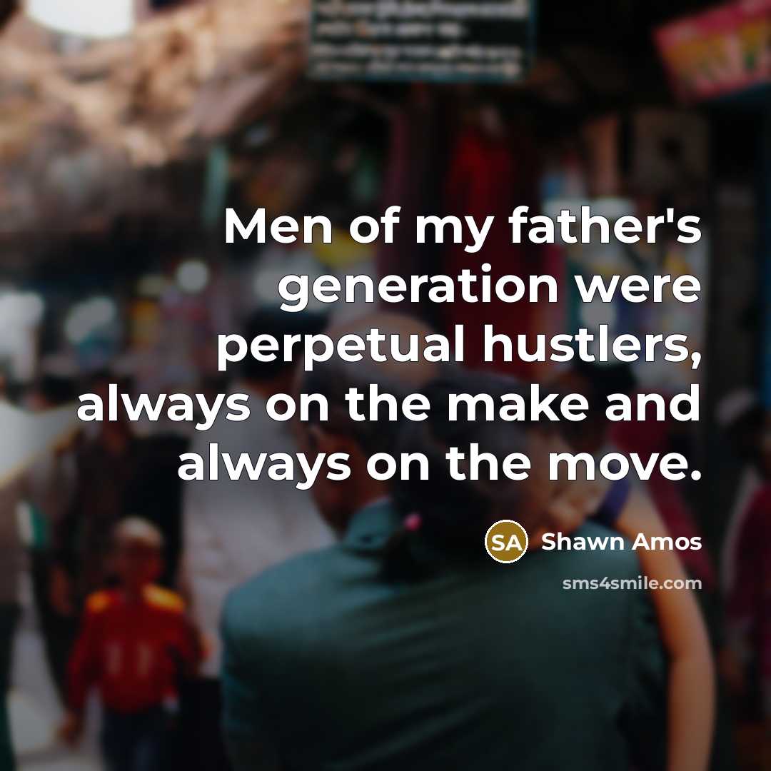 “Men of my father's generation were perpetual hustlers, always on…” quote by Shawn Amos