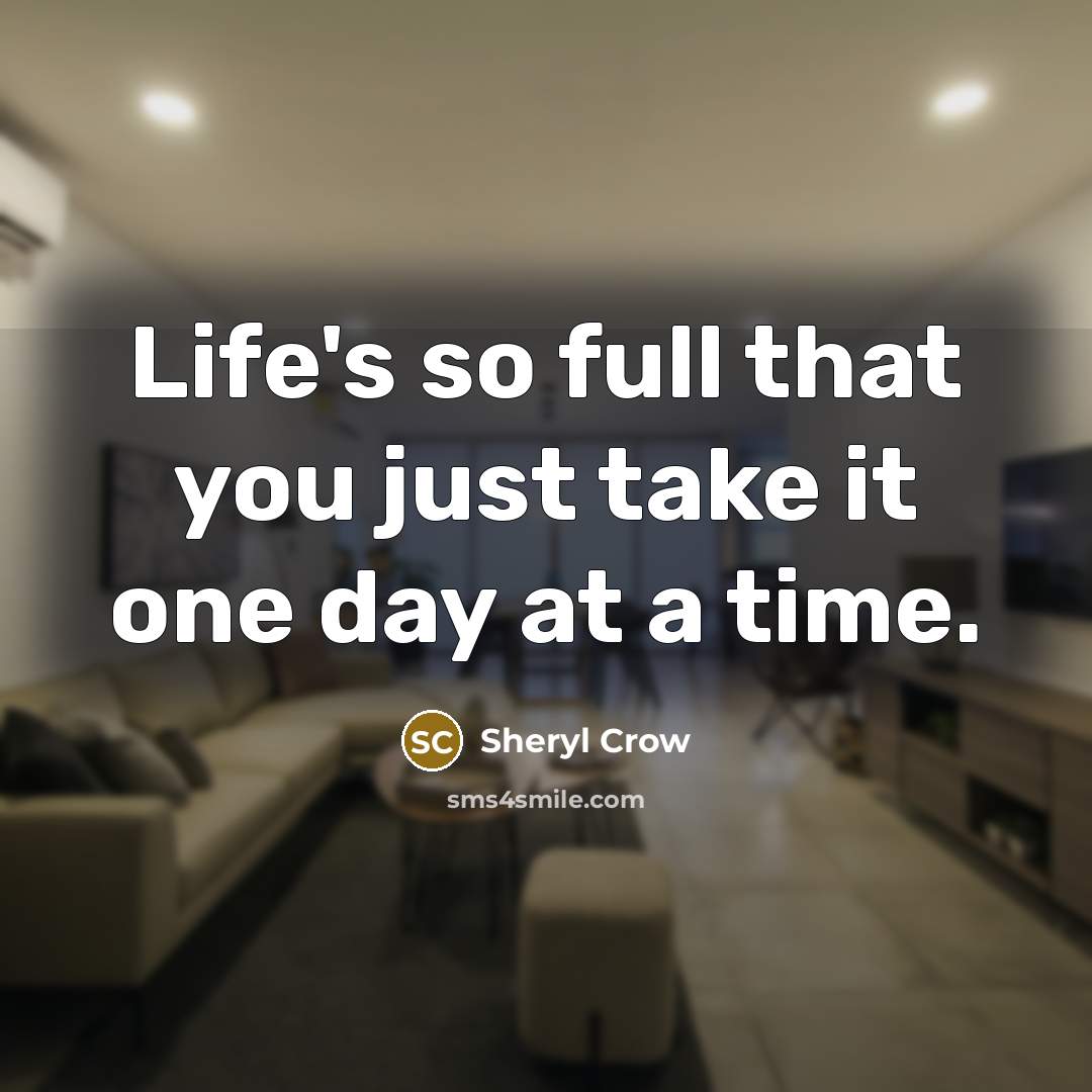 “Life's so full that you just take it one day…” quote by Sheryl Crow