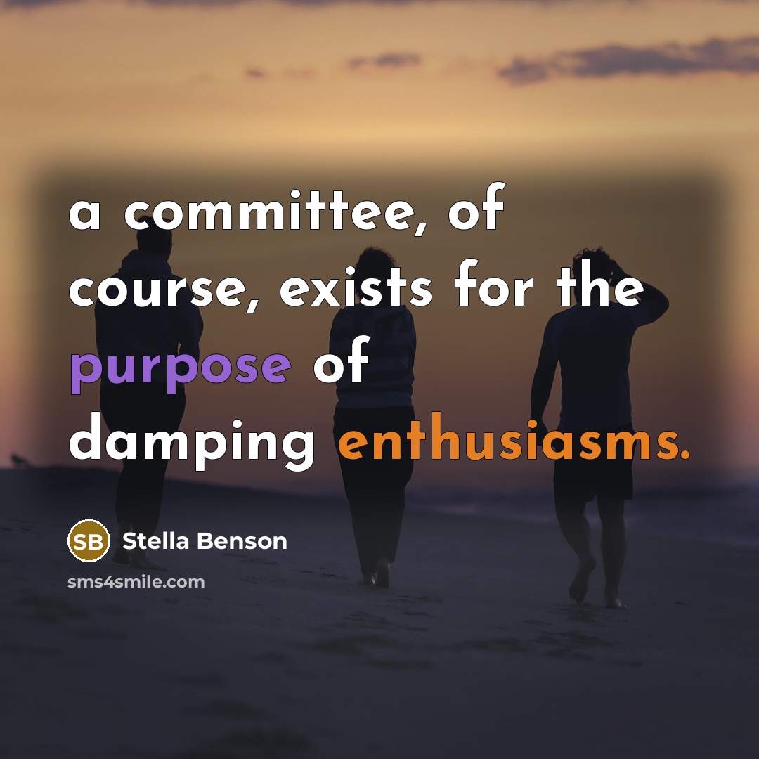 “a committee, of course, exists for the purpose of damping enthusiasms.” quote by Stella Benson