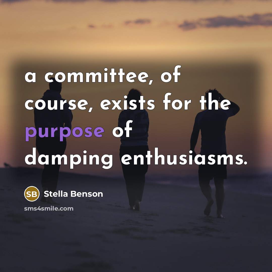 “a committee, of course, exists for the purpose of damping…” quote by Stella Benson