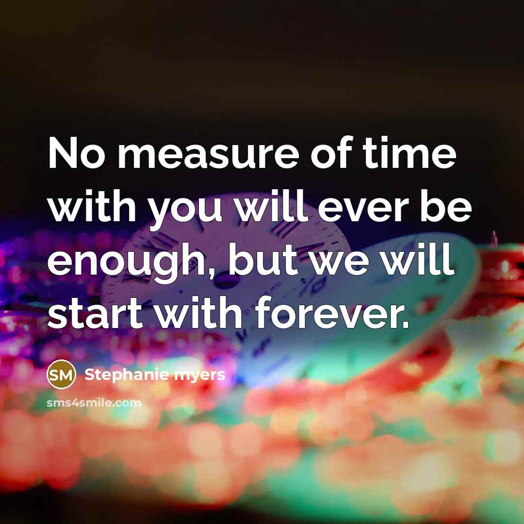 “No measure of time with you will ever be enough,…” quote by Stephanie Myers