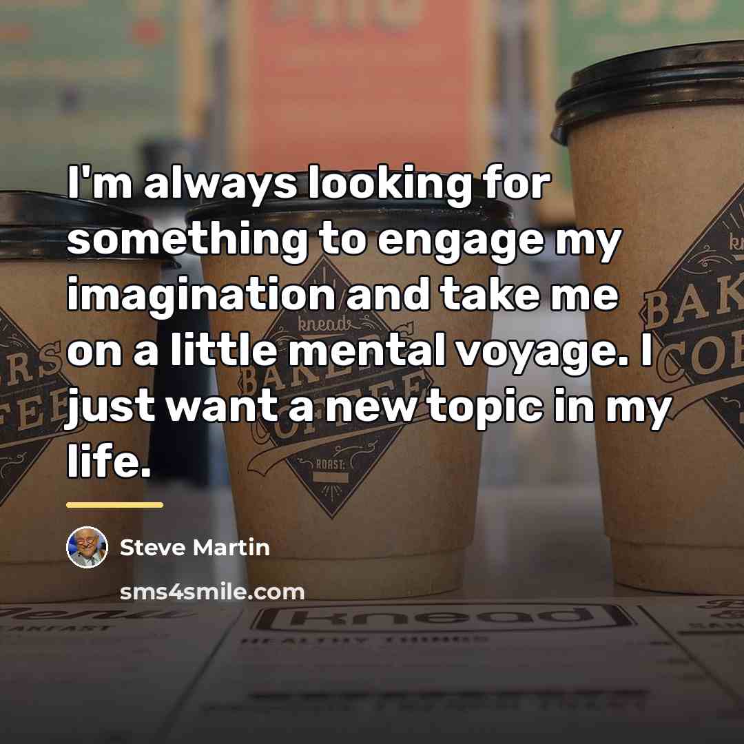 “I'm always looking for something to engage my imagination and…” quote by Steve Martin