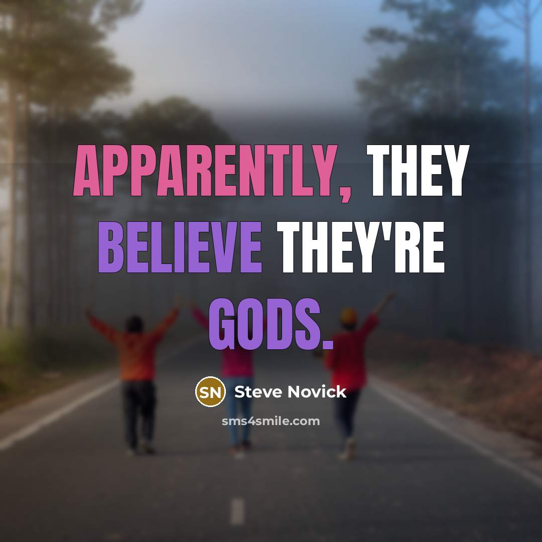 “Apparently, they believe they're gods.” quote by Steve Novick