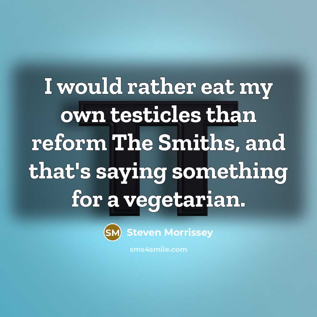 “I would rather eat my own testicles than reform The…” quote by Steven Morrissey