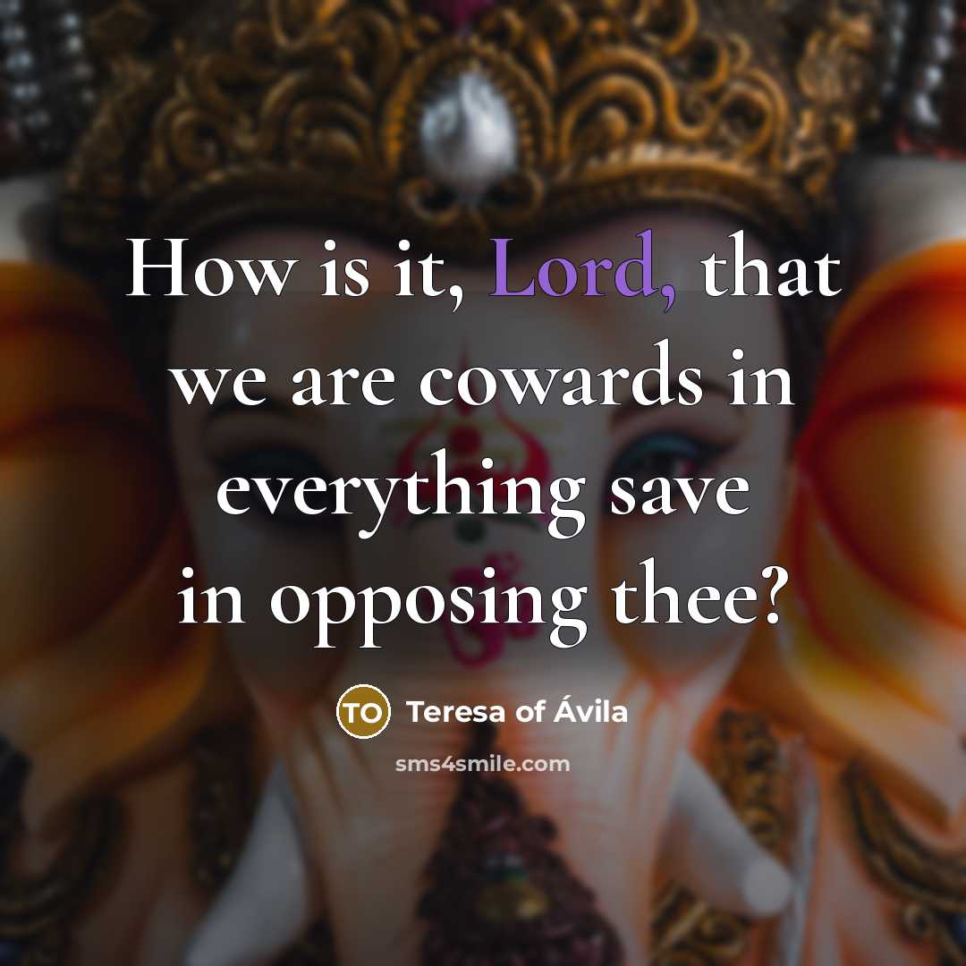 “How is it, Lord, that we are cowards in everything…” quote by Teresa of Avila