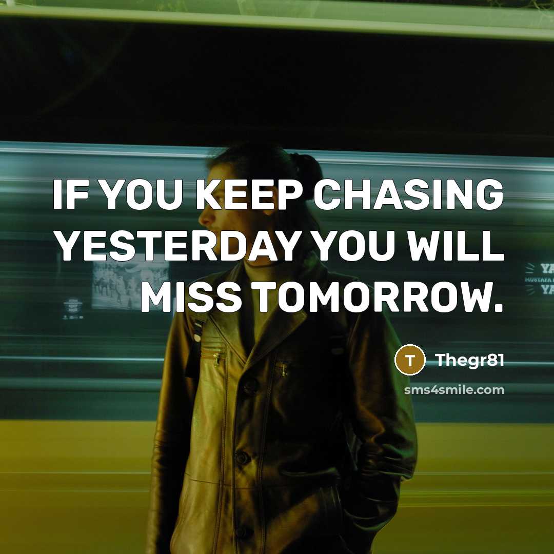 “IF YOU KEEP CHASING YESTERDAY YOU WILL MISS TOMORROW.…” quote by Thegr81