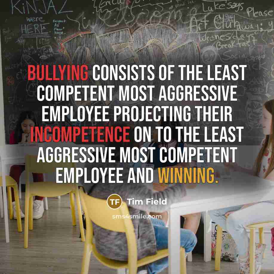 “Bullying consists of the least competent most aggressive employee projecting…” quote by Tim Field