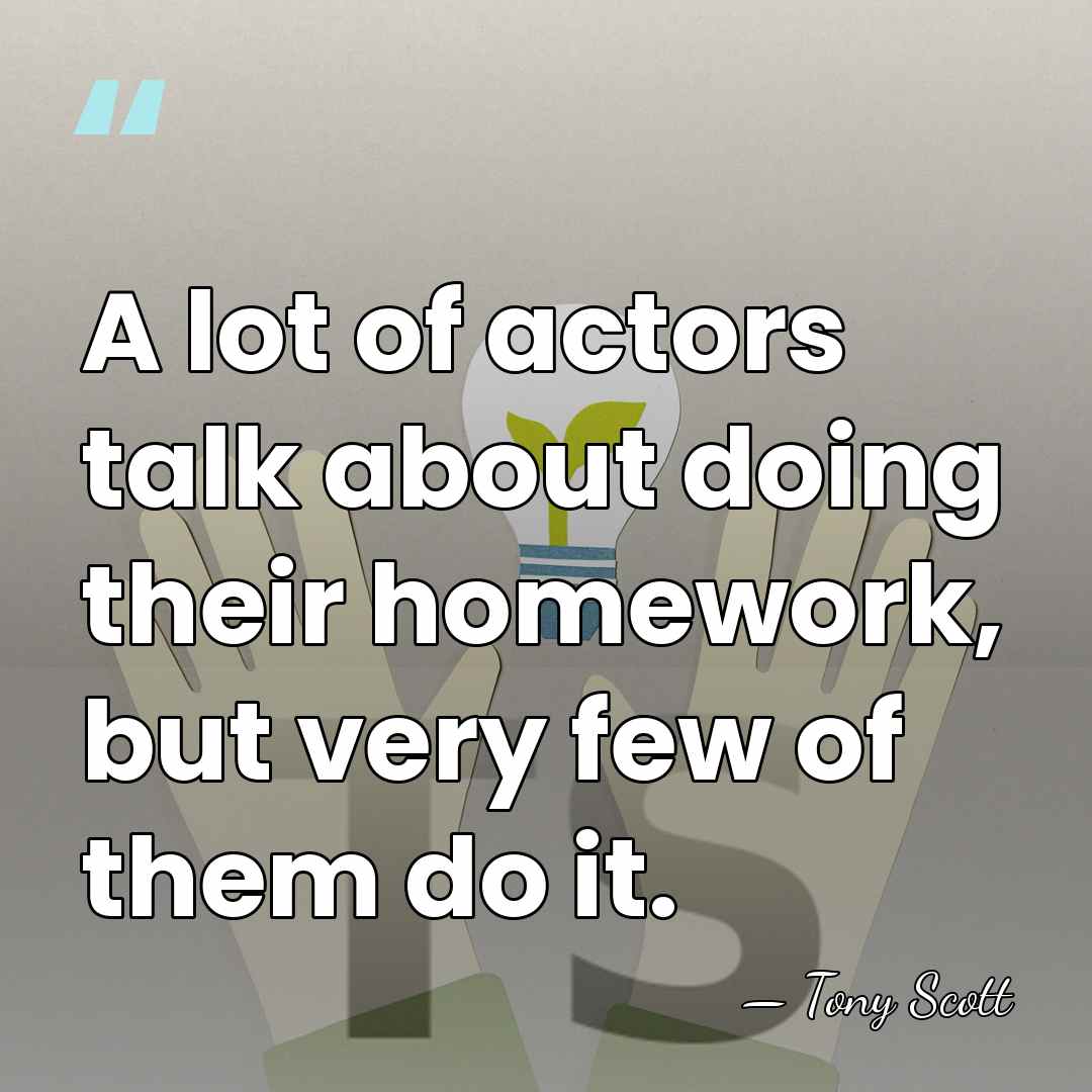A lot of actors talk about doing their homework, but very few&hellip; - Tony Scott