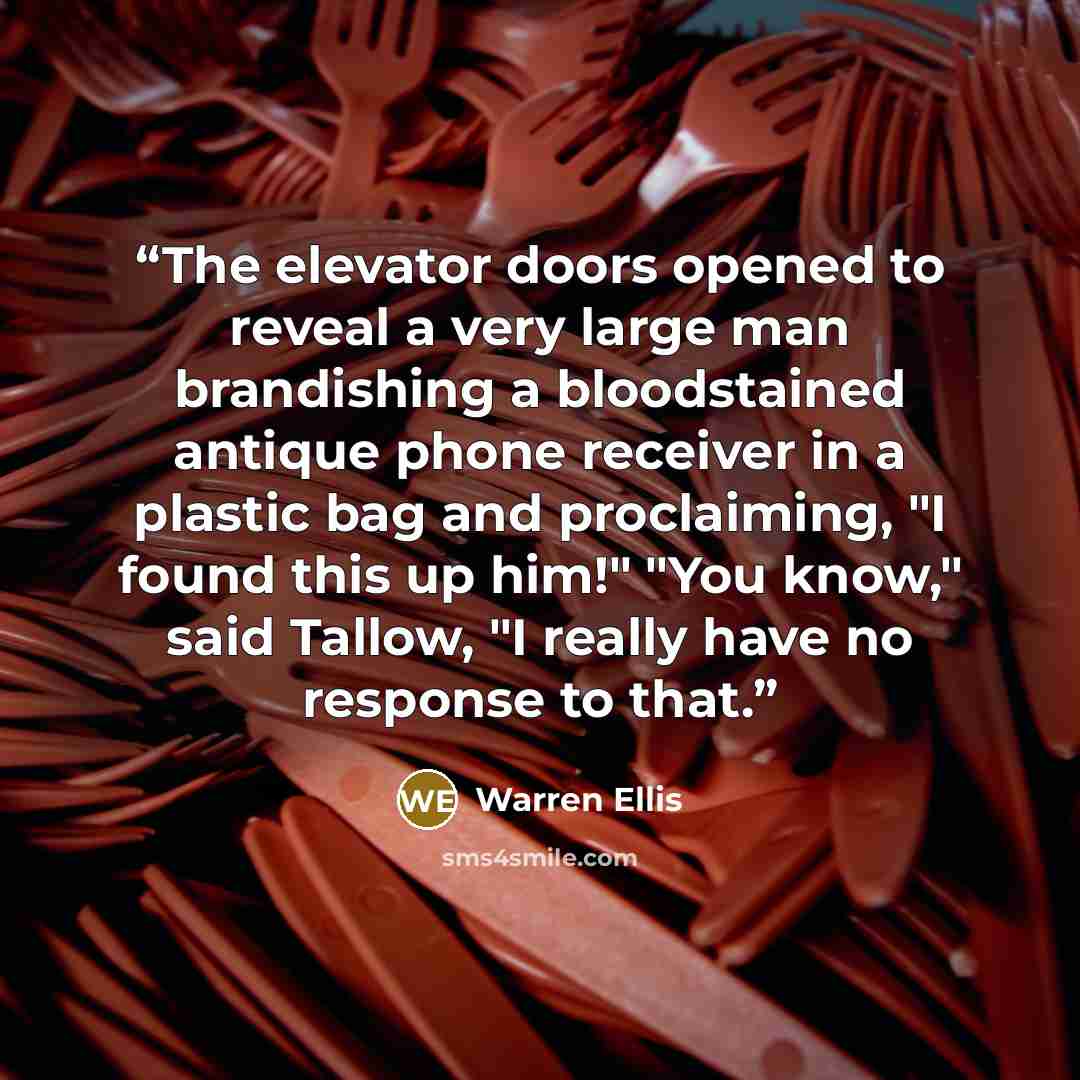 “The elevator doors opened to reveal a very large man brandishing a bloodstained antique phone receiver in a plastic bag and proclaiming, "I found this up him!" "You know," said Tallow, "I really have no response to that.” quote by Warren Ellis