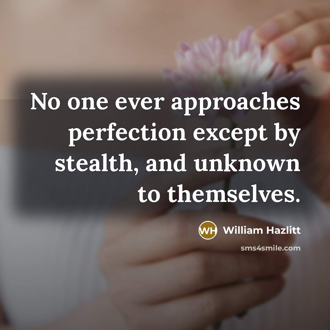“No one ever approaches perfection except by stealth, and unknown…” quote by William Hazlitt