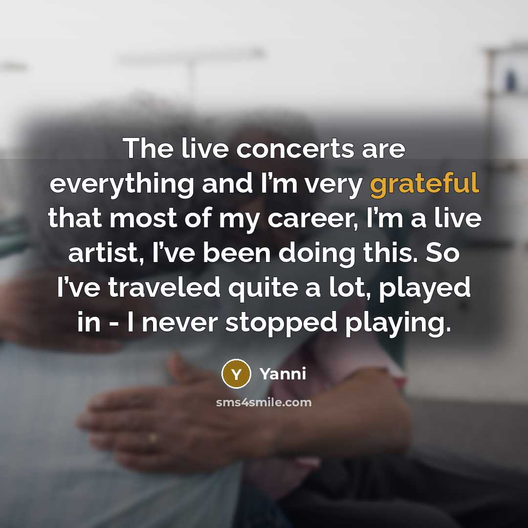 “The live concerts are everything and I’m very grateful that…” quote by Yanni