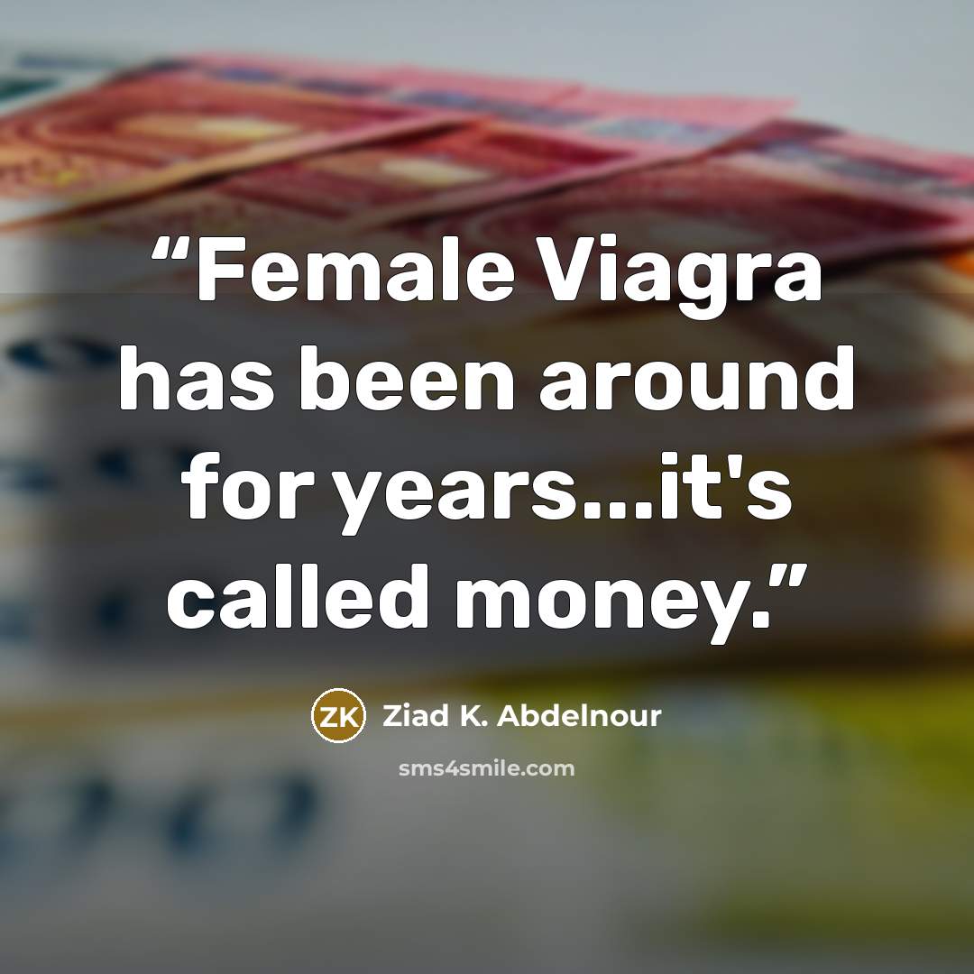 “Female Viagra has been around for years...it's called money.” quote by Ziad K. Abdelnour