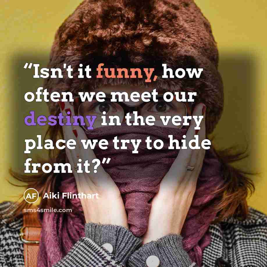 “Isn't it funny, how often we meet our destiny in the very place we try to hide from it?” quote by Aiki Flinthart