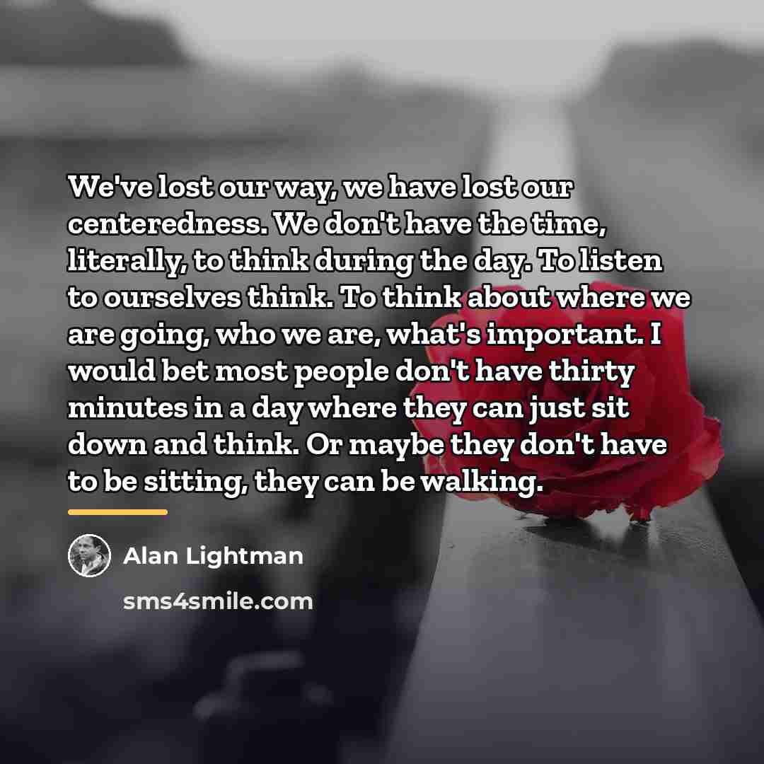 “We've lost our way, we have lost our centeredness. We…” quote by Alan Lightman