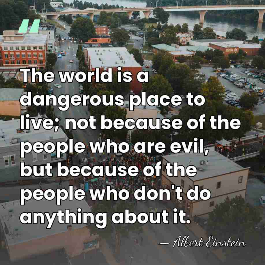 The world is a dangerous place to live; not because of the&hellip; - Albert Einstein