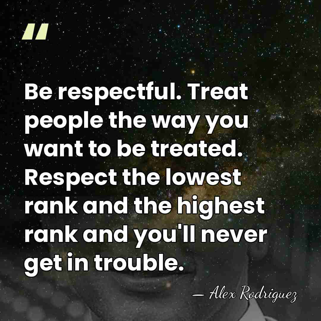 Be respectful. Treat people the way you want to be treated. Respect&hellip; - Alex Rodriguez