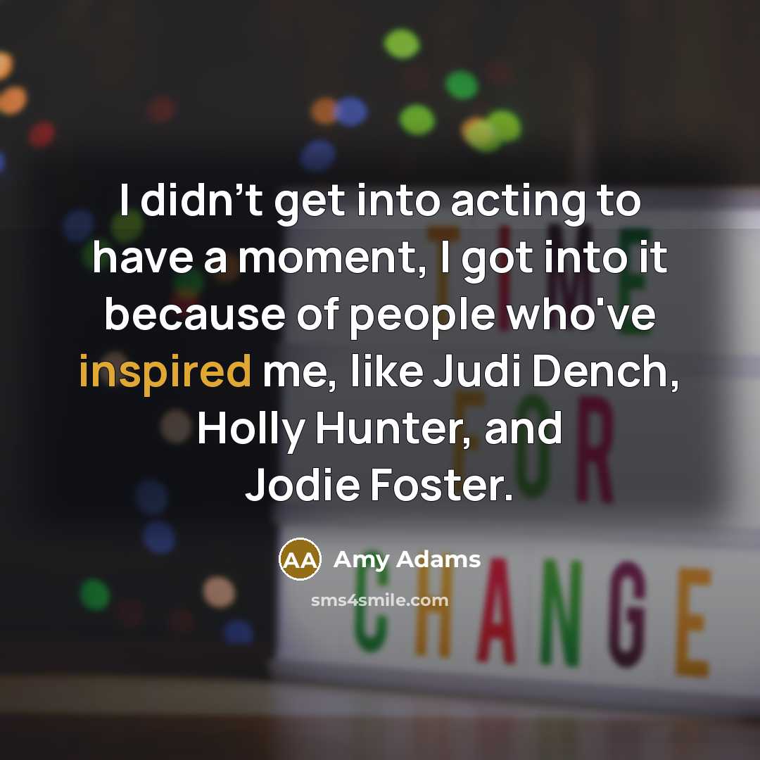 “I didn't get into acting to have a moment, I…” quote by Amy Adams