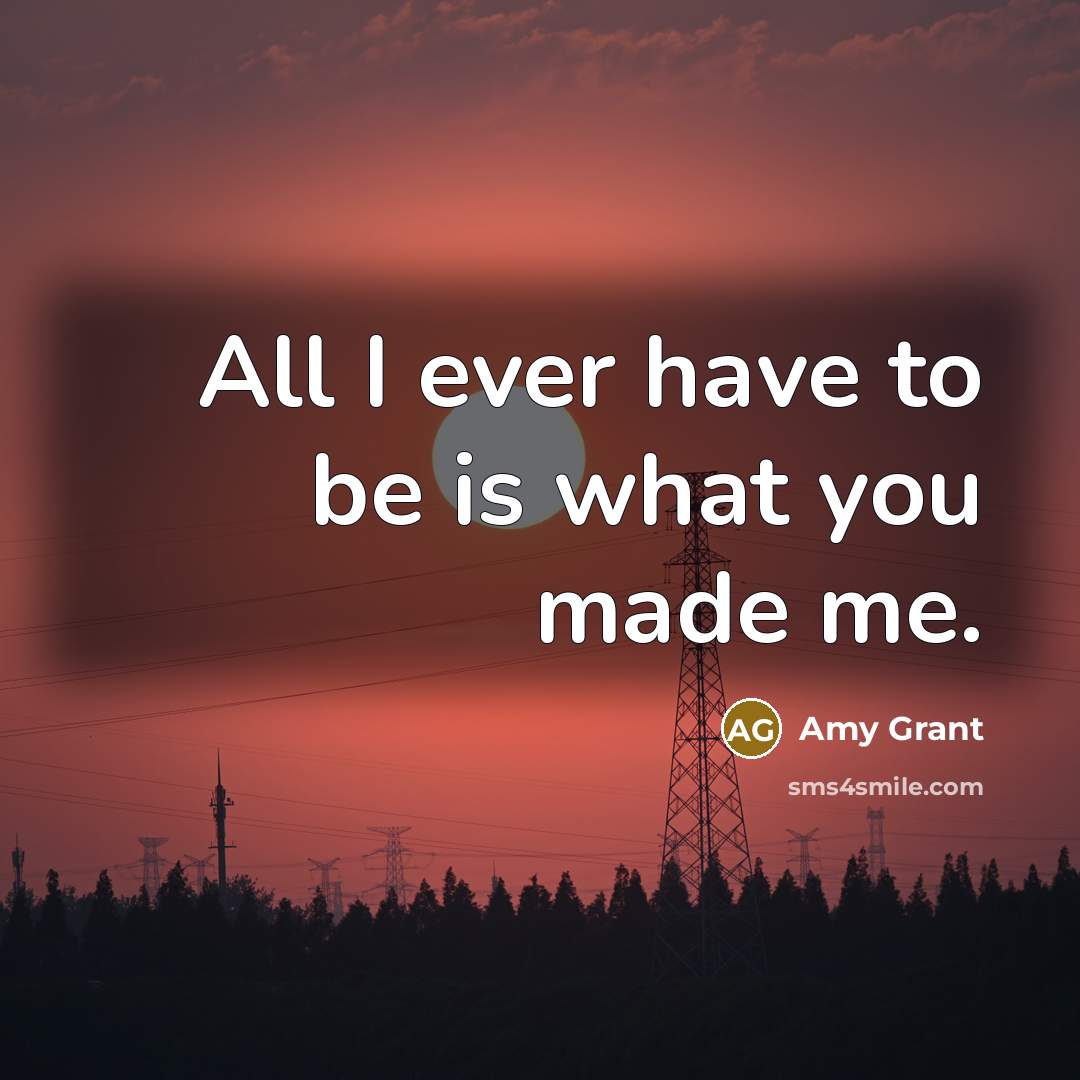 “All I ever have to be is what you made…” quote by Amy Grant