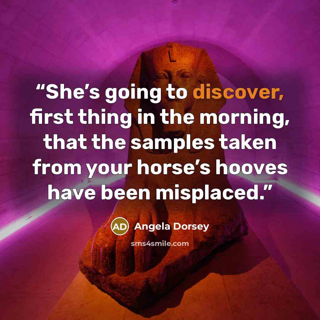 “She’s going to discover, first thing in the morning, that the samples taken from your horse’s hooves have been misplaced.” quote by Angela Dorsey