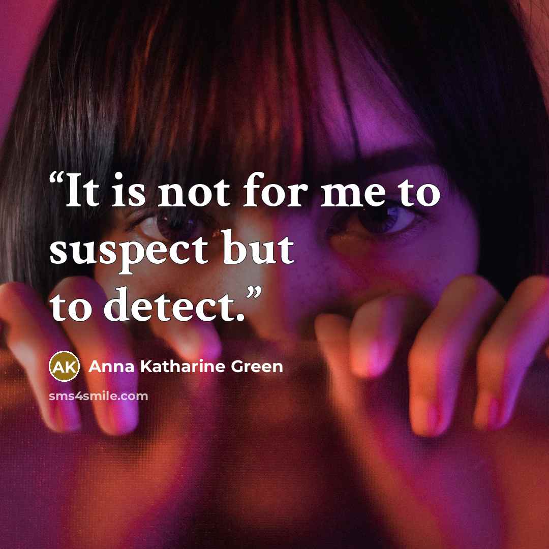 “It is not for me to suspect but to detect.” quote by Anna Katharine Green