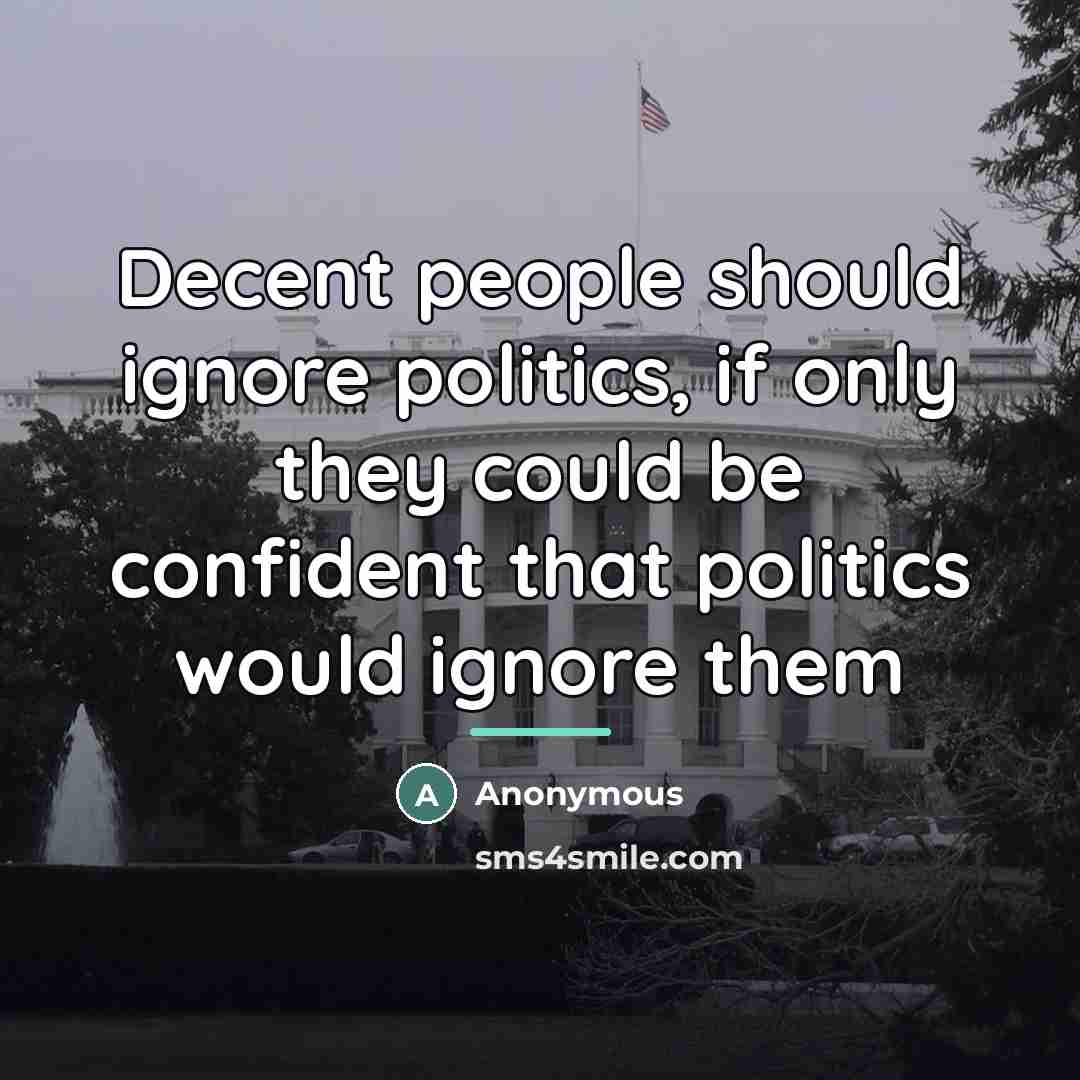 “Decent people should ignore politics, if only they could be…” quote by Anonymous