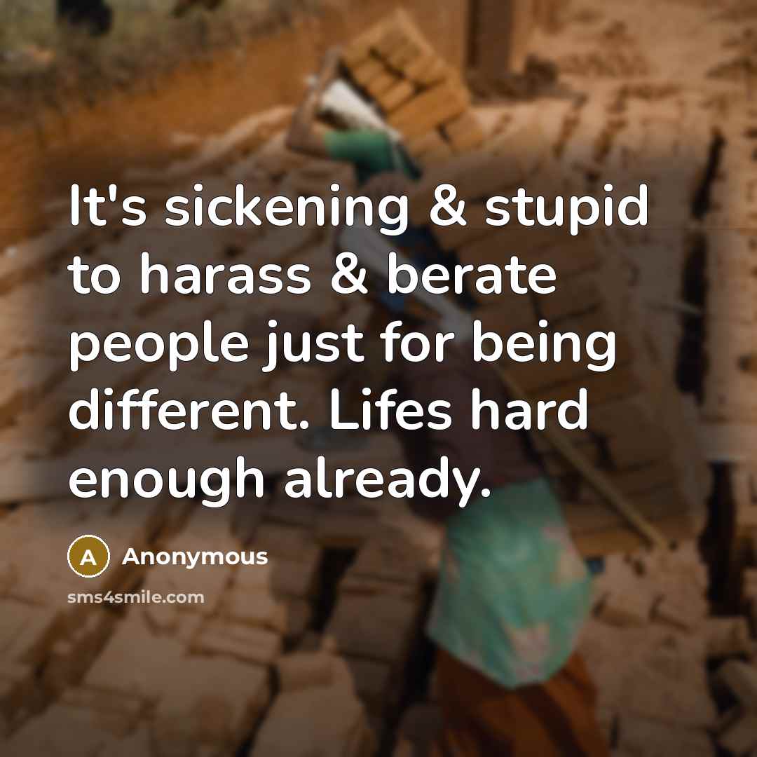 “It's sickening & stupid to harass & berate people just for being different. Lifes hard enough already.” quote by Anonymous